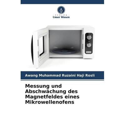Messung und Abschwächung des Magnetfeldes eines Mikrowellenofens, Taschenbuch von Awang Muhammad Ruzaini Haji Rosli, Verlag Unser Wissen,