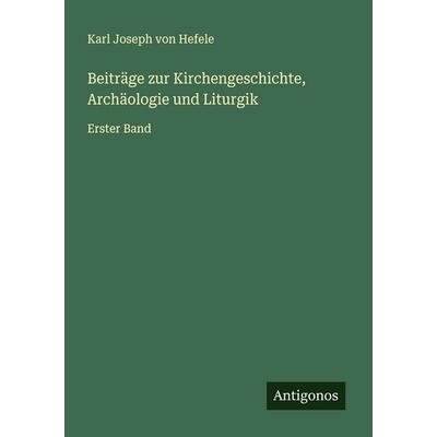 Beiträge zur Kirchengeschichte, Archäologie und Liturgik, Taschenbuch von Karl Joseph Hefele, Antigonos Verlag, 978-3-566-00896-3