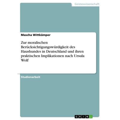 Zur moralischen Berücksichtigungswürdigkeit des Haushundes in Deutschland und ihren praktischen Implikationen nach Ursula Wolf, Taschenbuch von Mascha