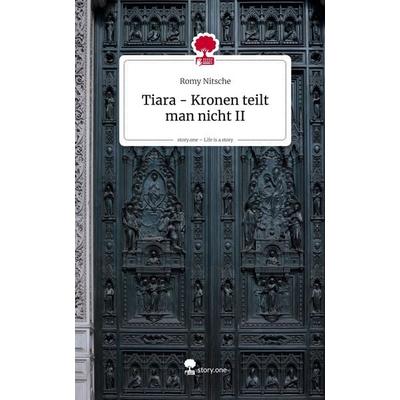 Tiara - Kronen teilt man nicht II. Life is a Story - story.one, Gebundene Ausgabe von Romy Nitsche, Storylution, 978-3-7118-1204-9