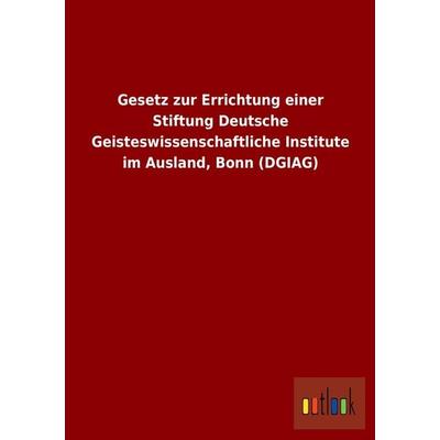 Gesetz zur Errichtung einer Stiftung Deutsche Geisteswissenschaftliche Institute im Ausland, Bonn (DGIAG), Taschenbuch von , Outlook,