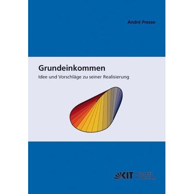 Grundeinkommen: Idee und Vorschläge zu seiner Realisierung, Taschenbuch von André Presse, KIT Scientific Publishing, 978-3-86644-485-0