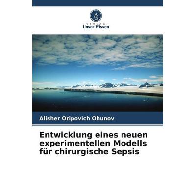 Entwicklung eines neuen experimentellen Modells für chirurgische Sepsis, Taschenbuch von Alisher Oripovich Ohunov, Verlag Unser Wissen,
