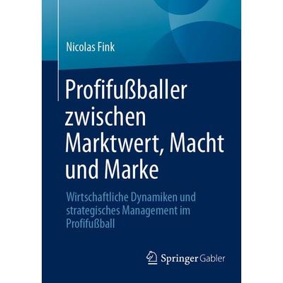 Profifußballer zwischen Marktwert, Macht und Marke, Taschenbuch von Nicolas Fink, Springer Fachmedien Wiesbaden GmbH, 978-3-658-50115-0