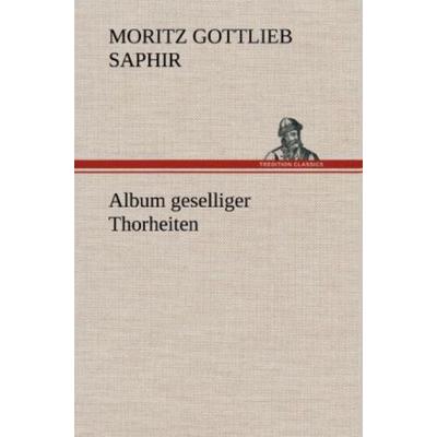 Album geselliger Thorheiten, Gebundene Ausgabe von Moritz Gottlieb Saphir, Tredition, 978-3-8472-6598-6