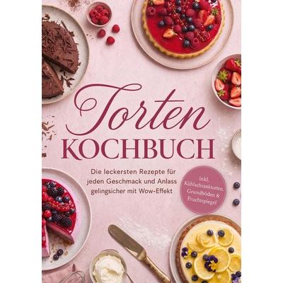 Torten Kochbuch: Die leckersten Rezepte für jeden Geschmack und Anlass - gelingsicher mit Wow-Effekt - inkl. Kühlschranktorten, Grundböden &