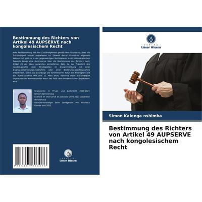 Bestimmung des Richters von Artikel 49 AUPSERVE nach kongolesischem Recht, Taschenbuch von Simon Kalenga nshimba, Verlag Unser Wissen,