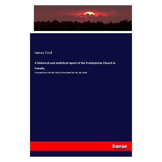 Hansebooks A historical and statistical report of the Presbyterian Church in Canada (Englisch, Softcover, James Croil) (56002015)