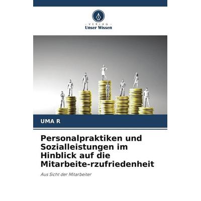 Personalpraktiken und Sozialleistungen im Hinblick auf die Mitarbeite-rzufriedenheit, Taschenbuch von UMA R., Verlag Unser Wissen, 978-620-9-93934-1