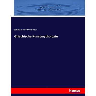 Griechische Kunstmythologie, Taschenbuch von Johannes Adolf Overbeck, Hansebooks, 978-3-7436-2567-9