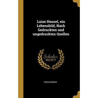 Luise Hensel, ein Lebensbild, Nach Gedruckten und ungedruckten Quellen, Gebundene Ausgabe von Franz Binder, Creative Media Partners, LLC,