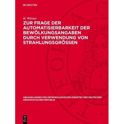 Zur Frage der Automatisierbarkeit der Bewölkungsangaben durch Verwendung von Strahlungsgrössen, Gebundene Ausgabe von H. Wörner, De Gruyter,
