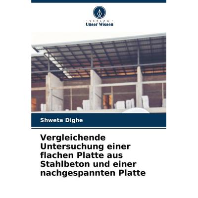 Vergleichende Untersuchung einer flachen Platte aus Stahlbeton und einer nachgespannten Platte, Taschenbuch von Shweta Dighe, Verlag Unser Wissen,