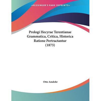 Prologi Hecyrae Terentianae Grammatica, Critica, Historica Ratione Pertractantur (1873), Taschenbuch von Otto Amdohr, Kessinger Publishing, LLC,