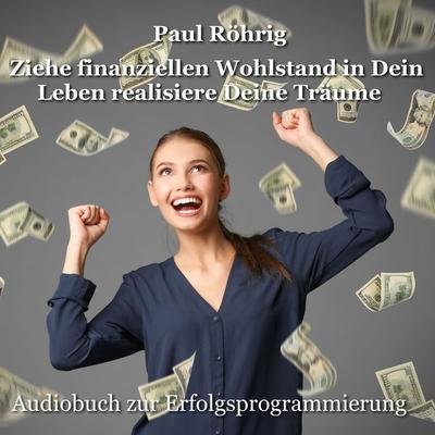 Ziehe finanziellen Wohlstand in Dein Leben realisiere Deine Träume - Paul Röhrig, Audio, 4067248236901
