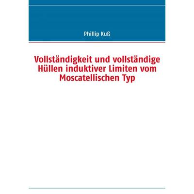 Vollständigkeit und vollständige Hüllen induktiver Limiten vom Moscatellischen Typ, Taschenbuch von Phillip Kuss, BoD – Books on Demand,