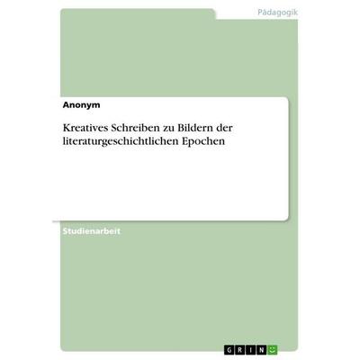 Kreatives Schreiben zu Bildern der literaturgeschichtlichen Epochen, Taschenbuch von Anonymous, GRIN, 978-3-656-31336-6