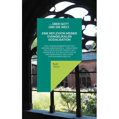 ... über Gott und die Welt. Eine Reflexion meiner evangelikalen Sozialisation, Taschenbuch von Rudi Unrau, BoD – Books on Demand, 978-3-8192-8350-5