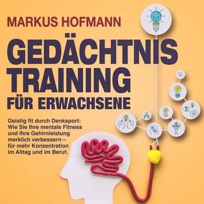 Gedächtnistraining für Erwachsene - Geistig fit durch Denksport: Wie Sie Ihre mentale Fitness und Ihre Gehirnleistung merklich verbessern – für mehr