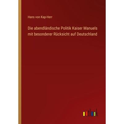 Die abendländische Politik Kaiser Manuels mit besonderer Rücksicht auf Deutschland, Taschenbuch von Hans Kap-herr, Outlook, 978-3-368-53727-2