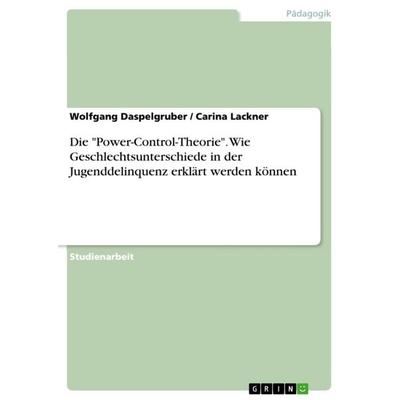 Die 'Power-Control-Theorie'. Wie Geschlechtsunterschiede in der Jugenddelinquenz erklärt werden können, Taschenbuch von Carina Lackner,Wolfgang
