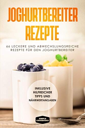 Simple Cookbooks - Joghurtbereiter Rezepte: 66 leckere und abwechslungsreiche Rezepte für den Joghurtbereiter - Inklusive hilfreicher Tipps und Nährwertangaben - Preis vom 09.10.2026 07:28:09 h