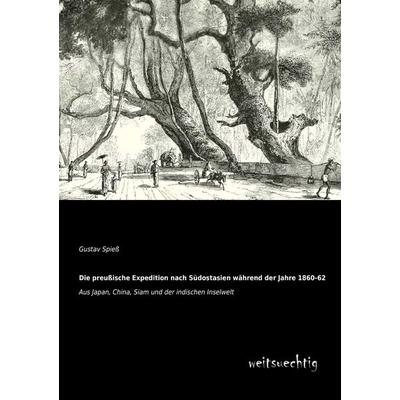Die preußische Expedition nach Südostasien während der Jahre 1860-62, Taschenbuch von Gustav Spiess, Weitsuechtig, 978-3-95656-130-6
