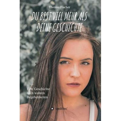 DU BIST VIEL MEHR ALS DEINE GESCHICHTE, Gebundene Ausgabe von Theresa Fischer, Tredition, 978-3-347-32724-5