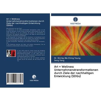 Art + Wellness Unternehmenstransformationen durch Ziele der nachhaltigen Entwicklung (SDGs), Taschenbuch von Shirley Mo Ching Yeung,Song Yang, Verlag