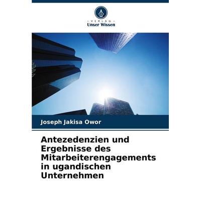 Antezedenzien und Ergebnisse des Mitarbeiterengagements in ugandischen Unternehmen, Taschenbuch von Joseph Jakisa Owor, Verlag Unser Wissen,