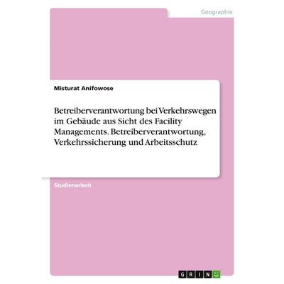 Betreiberverantwortung bei Verkehrswegen im Gebäude aus Sicht des Facility Managements. Betreiberverantwortung, Verkehrssicherung und Arbeitsschutz,