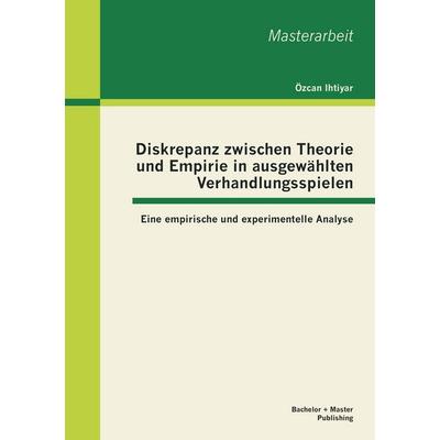 Diskrepanz zwischen Theorie und Empirie in ausgewählten Verhandlungsspielen: Eine empirische und experimentelle Analyse, Taschenbuch von Özcan