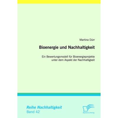 Bioenergie und Nachhaltigkeit: Ein Bewertungsmodell für Bioenergieprojekte unter dem Aspekt der Nachhaltigkeit, Taschenbuch von Martina Dürr,