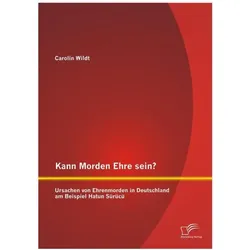 Kann Morden Ehre sein? Ursachen von Ehrenmorden in Deutschland am Beispiel Hatun Sürücü, Fachbücher von Carolin Wildt