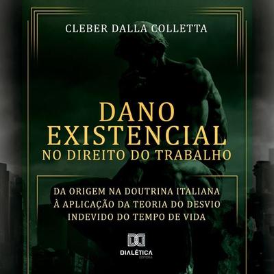 Dano Existencial no Direito do Trabalho - Cleber Dalla Colletta, Audio, 9786527058625