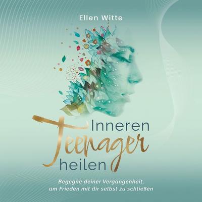 Inneren Teenager heilen: Begegne deiner Vergangenheit, um Frieden mit dir selbst zu schließen - Ellen Witte, Audio, 9783969302156