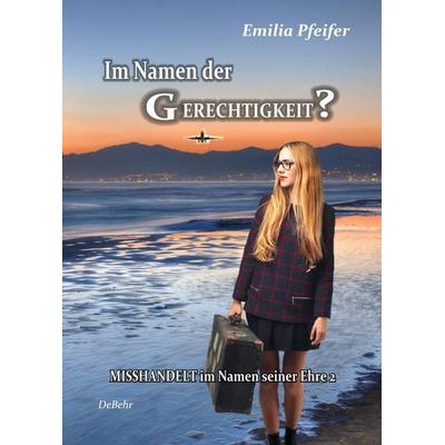 Im Namen der Gerechtigkeit? - Misshandelt im Namen seiner Ehre Band 2 - Tatsachenroman, Paperback von Emilia Pfeifer, Verlag DeBehr