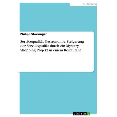 Servicequalität Gastronomie. Steigerung der Servicequaliät durch ein Mystery Shopping Projekt in einem Restaurant, Taschenbuch von Philipp Stockinger,