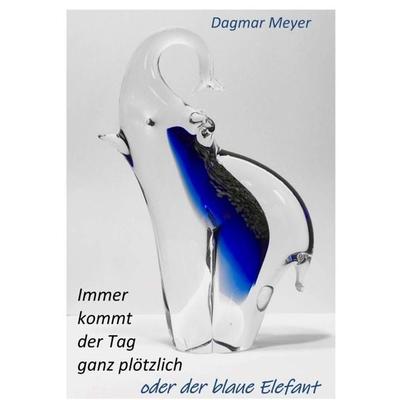 Immer kommt der Tag ganz plötzlich oder der blaue Elefant, Taschenbuch von Dagmar Meyer, Tredition, 978-3-347-23425-3