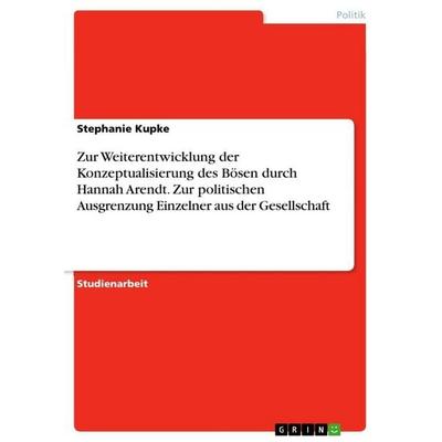 Zur Weiterentwicklung der Konzeptualisierung des Bösen durch Hannah Arendt. Zur politischen Ausgrenzung Einzelner aus der Gesellschaft, Taschenbuch