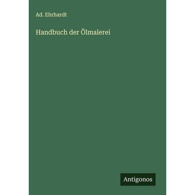 Handbuch der Ölmalerei, Gebundene Ausgabe von Ad. Ehrhardt, Antigonos Verlag, 978-3-563-44103-9