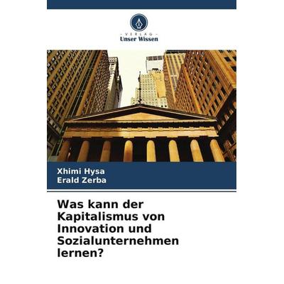 Was kann der Kapitalismus von Innovation und Sozialunternehmen lernen?, Taschenbuch von Xhimi Hysa,Erald Zerba, Verlag Unser Wissen, 978-620-9-52611-4