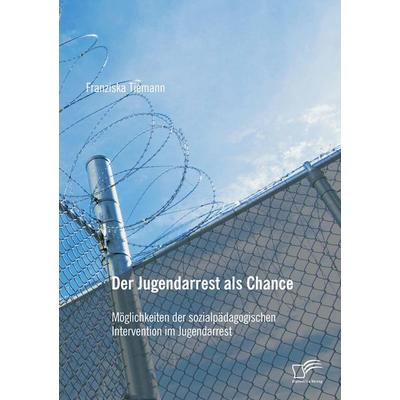 Der Jugendarrest als Chance: Möglichkeiten der sozialpädagogischen Intervention im Jugendarrest, Taschenbuch von Franziska Tiemann, Diplomica Verlag