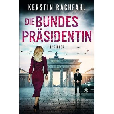 Die Bundespräsidentin, Taschenbuch von Kerstin Rachfahl, Tolino media, 978-3-7546-8308-8