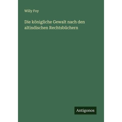 Die königliche Gewalt nach den altindischen Rechtsbüchern, Taschenbuch von Willy Foy, Antigonos Verlag, 978-3-563-16165-4