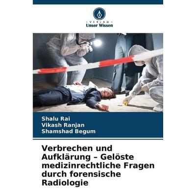 Verbrechen und Aufklärung - Gelöste medizinrechtliche Fragen durch forensische Radiologie, Taschenbuch von Shalu Rai,Vikash Ranjan,Shamshad Begum,
