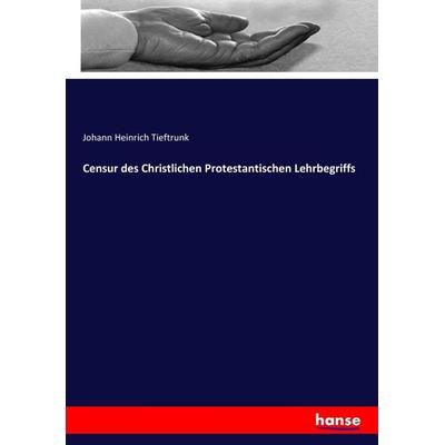Censur des Christlichen Protestantischen Lehrbegriffs, Taschenbuch von Johann Heinrich Tieftrunk, Hansebooks, 978-3-7436-6669-6
