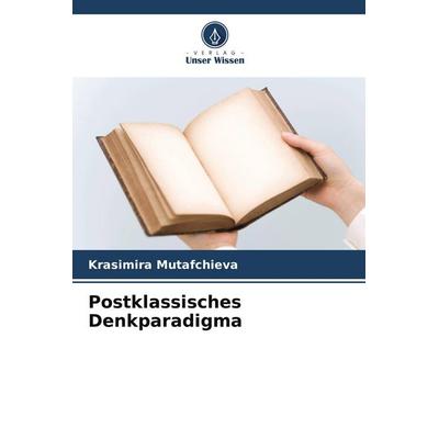 Postklassisches Denkparadigma, Taschenbuch von Krasimira Mutafchieva, Verlag Unser Wissen, 978-620-9-81805-9