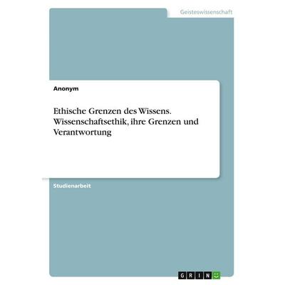 Ethische Grenzen des Wissens. Wissenschaftsethik, ihre Grenzen und Verantwortung, Taschenbuch von Anonymous, GRIN, 978-3-346-41388-8