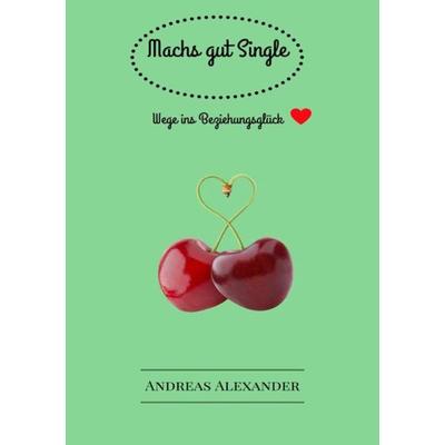 Machs gut Single - Kurze Wege in die Zweisamkeit.doc, Taschenbuch von Andreas Alexander, Epubli, 978-3-7418-3728-9